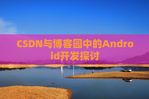 CSDN与博客园中的Android开发探讨